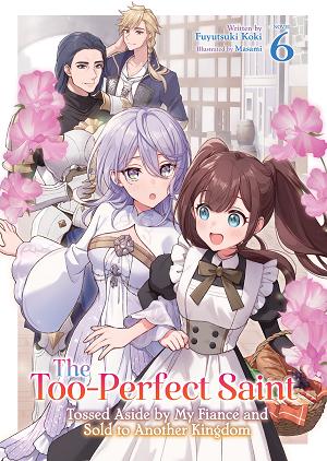 The Too-Perfect Saint: Tossed Aside By My Fiancé And Sold To Another Kingdom (Light Novel) Vol. 6 cover