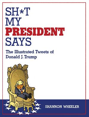Sh*T My President Says: The Illustrated Tweets Of Donald J. Trump cover